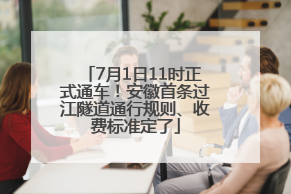7月1日11时正式通车！安徽首条过江隧道通行规则、收费标准定了